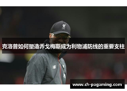 克洛普如何塑造乔戈梅斯成为利物浦防线的重要支柱