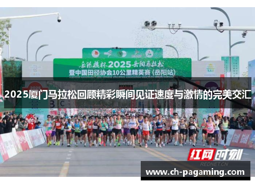 2025厦门马拉松回顾精彩瞬间见证速度与激情的完美交汇
