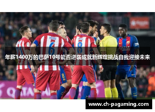 年薪1400万的巴萨10号能否逆袭成就新辉煌挑战自我迎接未来