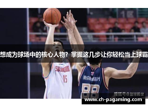 想成为球场中的核心人物？掌握这几步让你轻松当上球霸