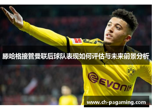 滕哈格接管曼联后球队表现如何评估与未来前景分析