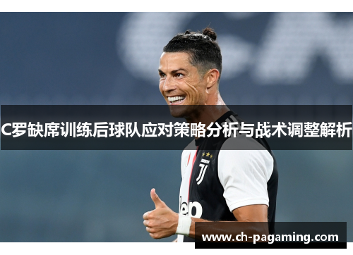 C罗缺席训练后球队应对策略分析与战术调整解析