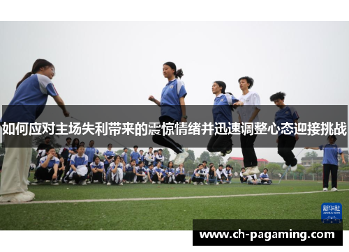 如何应对主场失利带来的震惊情绪并迅速调整心态迎接挑战