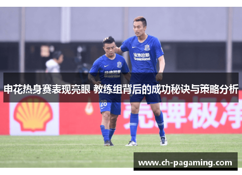 申花热身赛表现亮眼 教练组背后的成功秘诀与策略分析