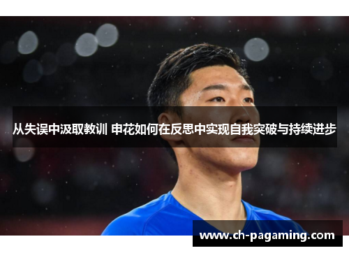 从失误中汲取教训 申花如何在反思中实现自我突破与持续进步