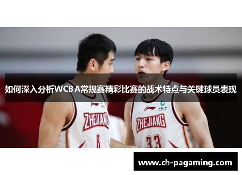 如何深入分析WCBA常规赛精彩比赛的战术特点与关键球员表现