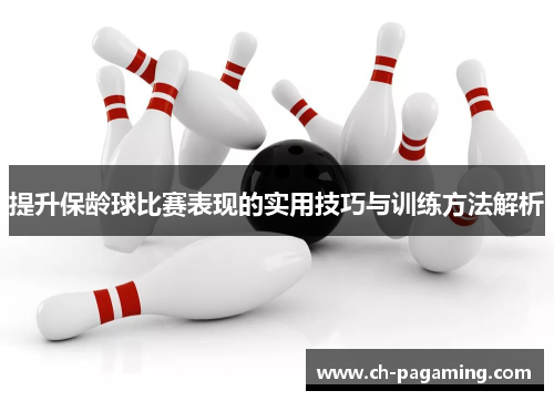 提升保龄球比赛表现的实用技巧与训练方法解析