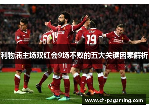利物浦主场双红会9场不败的五大关键因素解析