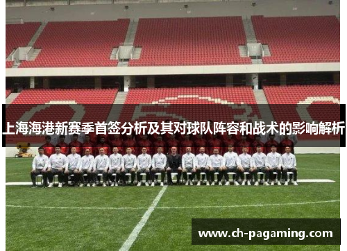 上海海港新赛季首签分析及其对球队阵容和战术的影响解析