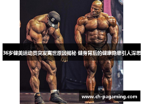36岁健美运动员突发离世原因揭秘 健身背后的健康隐患引人深思