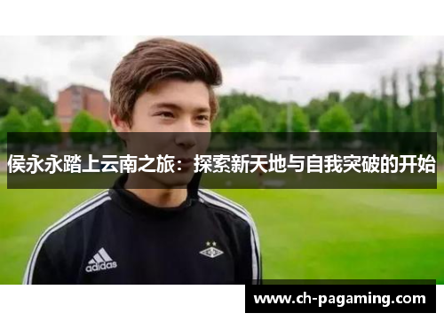 侯永永踏上云南之旅：探索新天地与自我突破的开始