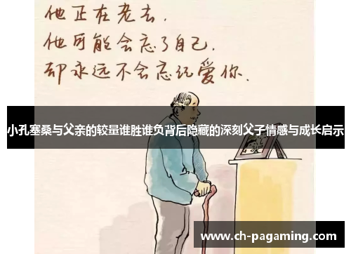 小孔塞桑与父亲的较量谁胜谁负背后隐藏的深刻父子情感与成长启示