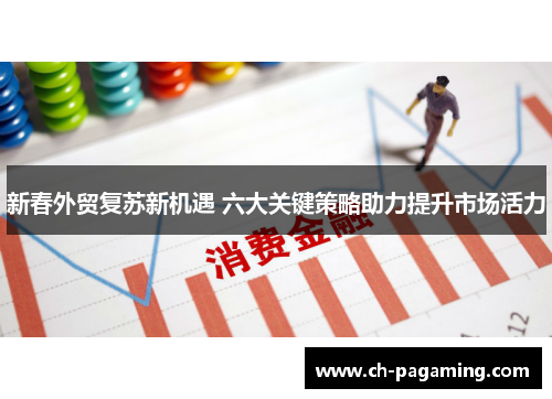 新春外贸复苏新机遇 六大关键策略助力提升市场活力