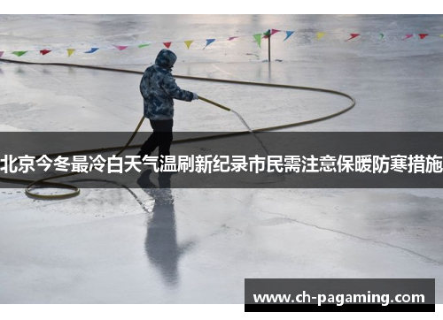 北京今冬最冷白天气温刷新纪录市民需注意保暖防寒措施