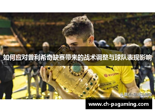 如何应对普利希奇缺赛带来的战术调整与球队表现影响