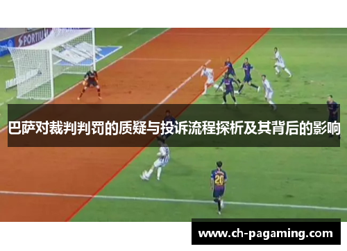 巴萨对裁判判罚的质疑与投诉流程探析及其背后的影响