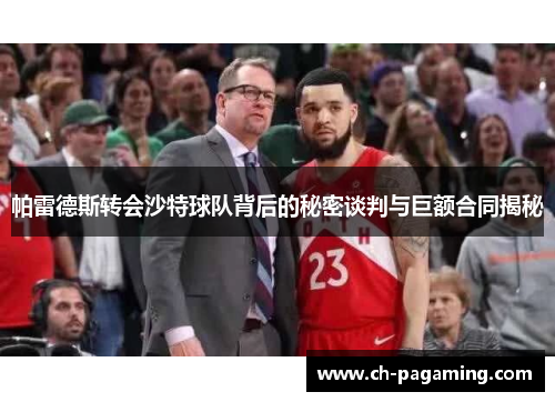 帕雷德斯转会沙特球队背后的秘密谈判与巨额合同揭秘