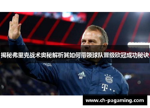 揭秘弗里克战术奥秘解析其如何带领球队晋级欧冠成功秘诀