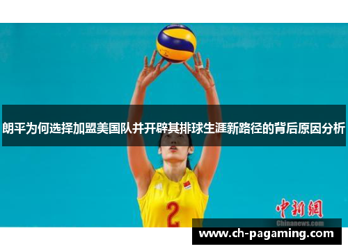 朗平为何选择加盟美国队并开辟其排球生涯新路径的背后原因分析