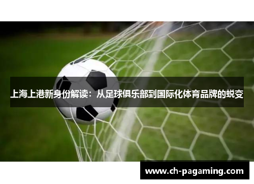 上海上港新身份解读：从足球俱乐部到国际化体育品牌的蜕变