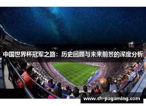 中国世界杯冠军之路：历史回顾与未来前景的深度分析