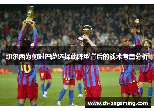 切尔西为何对巴萨选择此阵型背后的战术考量分析