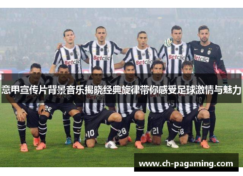 意甲宣传片背景音乐揭晓经典旋律带你感受足球激情与魅力