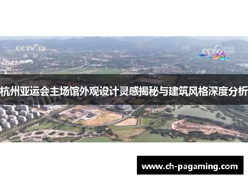 杭州亚运会主场馆外观设计灵感揭秘与建筑风格深度分析