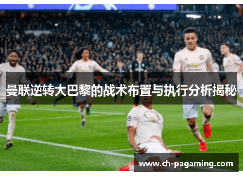 曼联逆转大巴黎的战术布置与执行分析揭秘