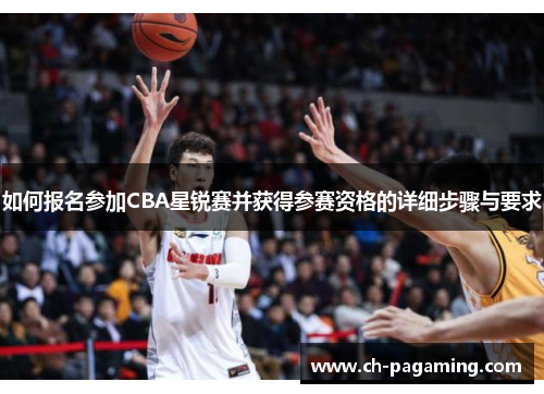 如何报名参加CBA星锐赛并获得参赛资格的详细步骤与要求
