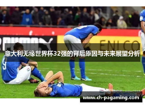 意大利无缘世界杯32强的背后原因与未来展望分析