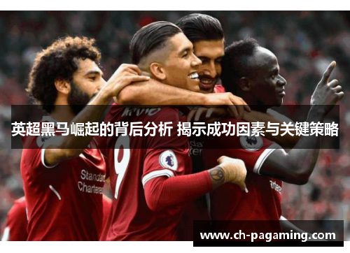 英超黑马崛起的背后分析 揭示成功因素与关键策略