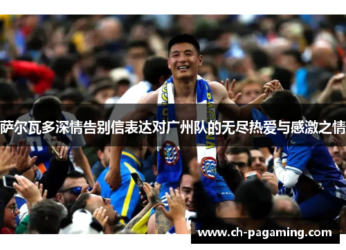 萨尔瓦多深情告别信表达对广州队的无尽热爱与感激之情