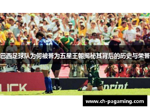 巴西足球队为何被誉为五星王朝揭秘其背后的历史与荣誉