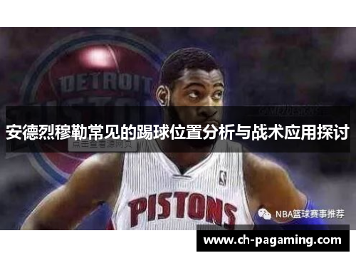 安德烈穆勒常见的踢球位置分析与战术应用探讨