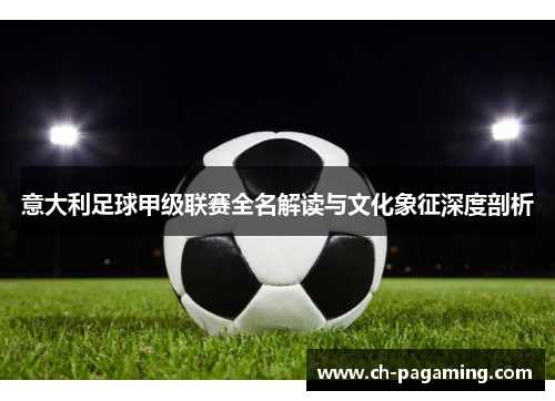 意大利足球甲级联赛全名解读与文化象征深度剖析
