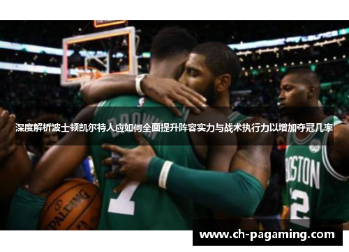 深度解析波士顿凯尔特人应如何全面提升阵容实力与战术执行力以增加夺冠几率