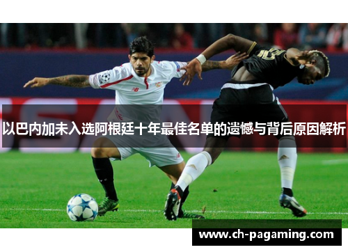 以巴内加未入选阿根廷十年最佳名单的遗憾与背后原因解析