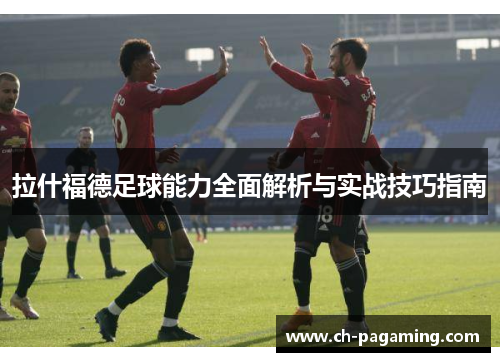 拉什福德足球能力全面解析与实战技巧指南