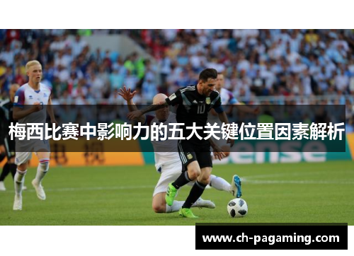 梅西比赛中影响力的五大关键位置因素解析