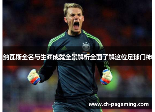 纳瓦斯全名与生涯成就全景解析全面了解这位足球门神