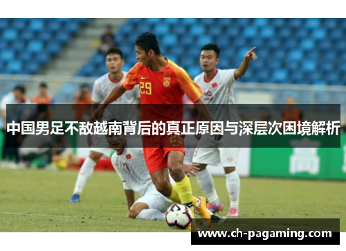 中国男足不敌越南背后的真正原因与深层次困境解析
