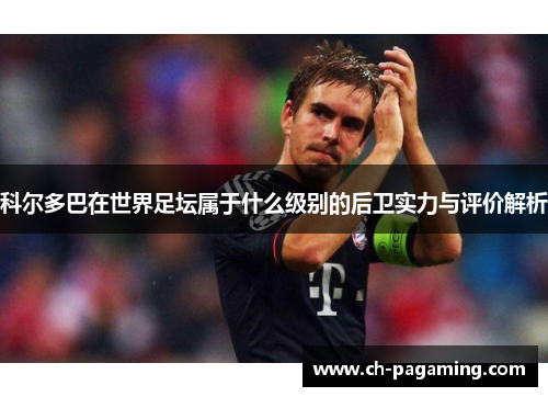 科尔多巴在世界足坛属于什么级别的后卫实力与评价解析