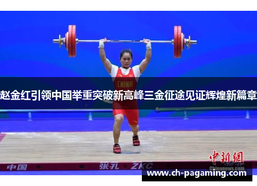 赵金红引领中国举重突破新高峰三金征途见证辉煌新篇章