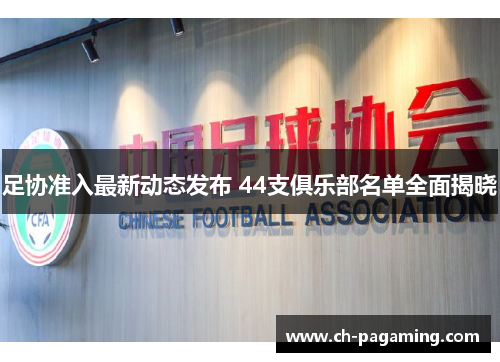 足协准入最新动态发布 44支俱乐部名单全面揭晓