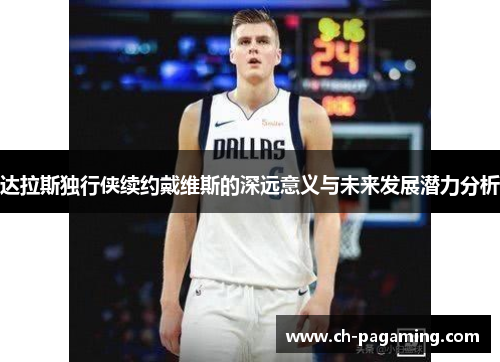 达拉斯独行侠续约戴维斯的深远意义与未来发展潜力分析