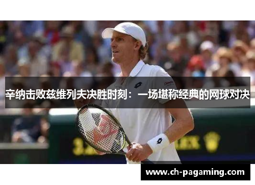 辛纳击败兹维列夫决胜时刻：一场堪称经典的网球对决