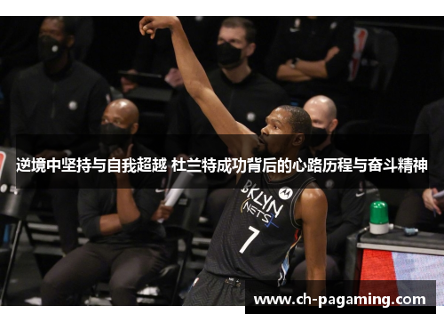 逆境中坚持与自我超越 杜兰特成功背后的心路历程与奋斗精神