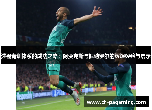 透视青训体系的成功之路：阿贾克斯与佩纳罗尔的辉煌经验与启示