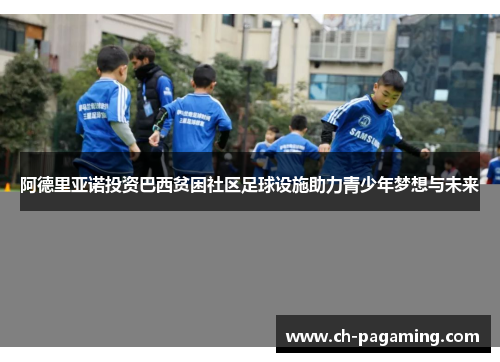 阿德里亚诺投资巴西贫困社区足球设施助力青少年梦想与未来